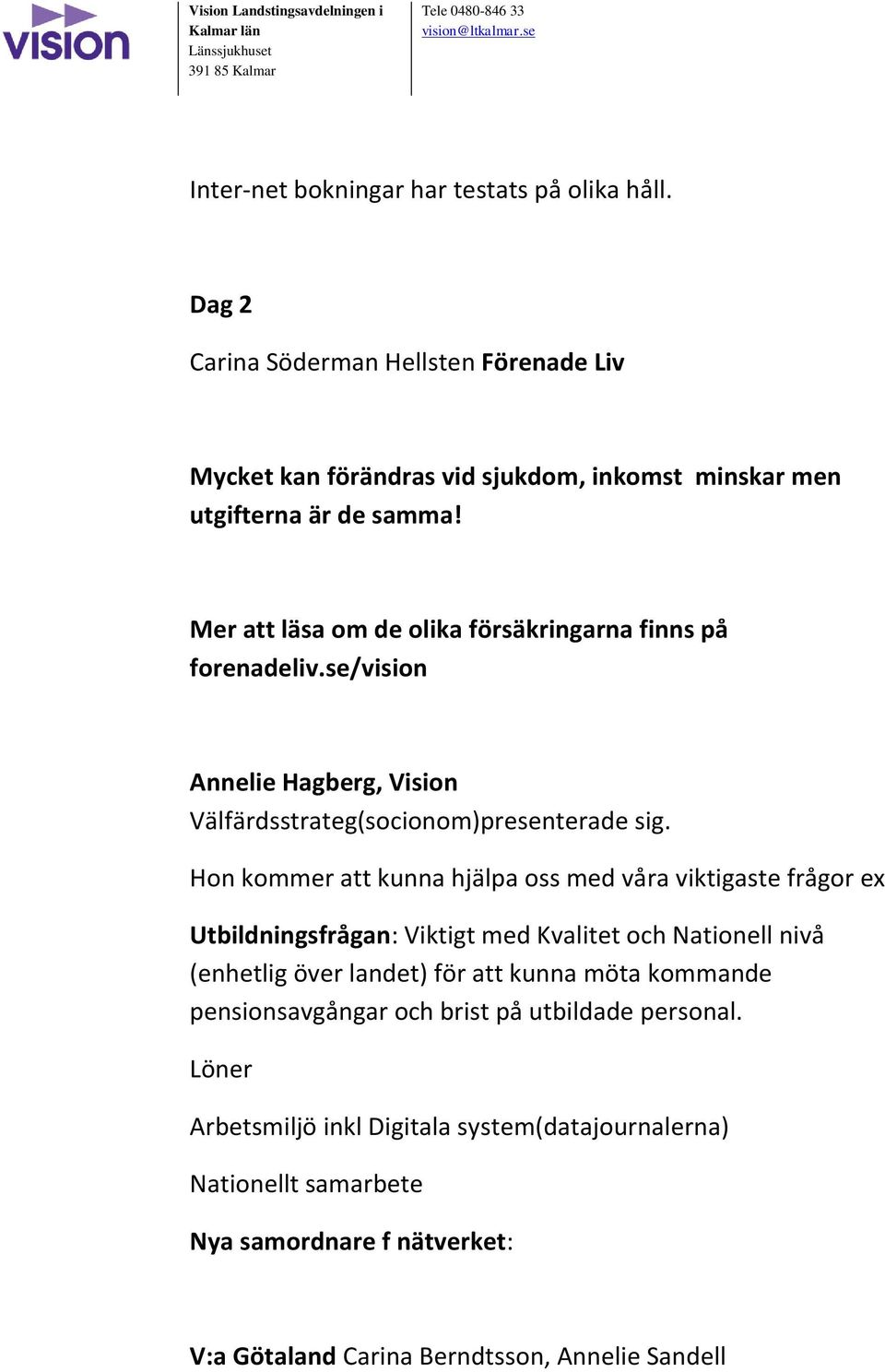 Hon kommer att kunna hjälpa oss med våra viktigaste frågor ex Utbildningsfrågan: Viktigt med Kvalitet och Nationell nivå (enhetlig över landet) för att kunna möta