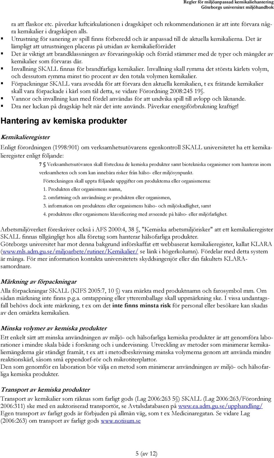 Det är lämpligt att utrustningen placeras på utsidan av kemikalieförrådet Det är viktigt att brandklassningen av förvaringsskåp och förråd stämmer med de typer och mängder av kemikalier som förvaras