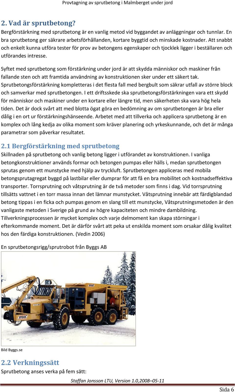 Att snabbt och enkelt kunna utföra tester för prov av betongens egenskaper och tjocklek ligger i beställaren och utförandes intresse.