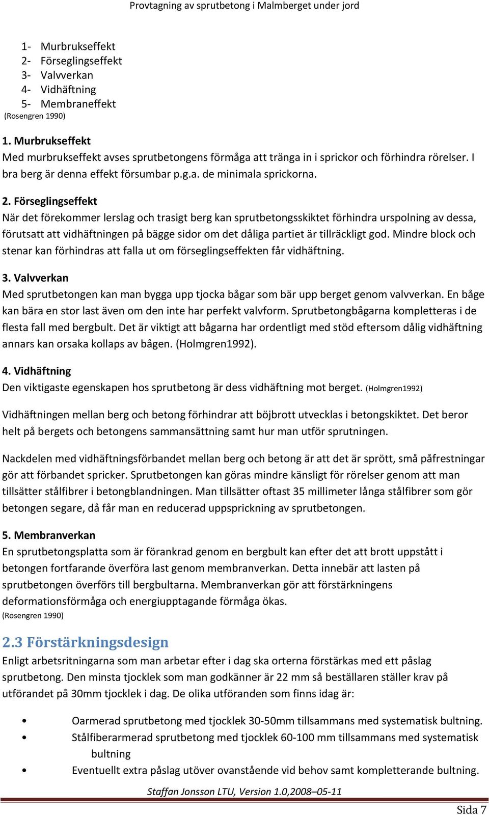 Förseglingseffekt När det förekommer lerslag och trasigt berg kan sprutbetongsskiktet förhindra urspolning av dessa, förutsatt att vidhäftningen på bägge sidor om det dåliga partiet är tillräckligt