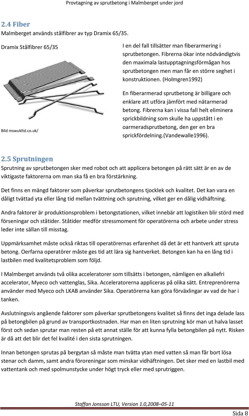 (Holmgren1992) En fiberarmerad sprutbetong är billigare och enklare att utföra jämfört med nätarmerad betong.