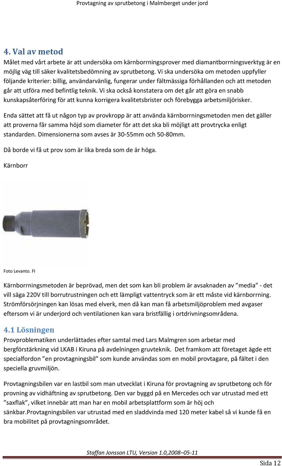 Vi ska också konstatera om det går att göra en snabb kunskapsåterföring för att kunna korrigera kvalitetsbrister och förebygga arbetsmiljörisker.