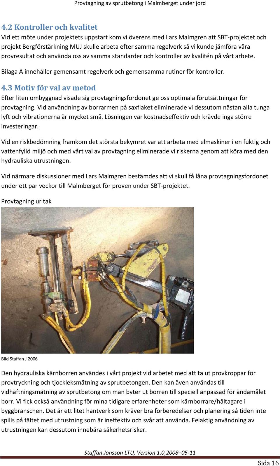 3 Motiv för val av metod Efter liten ombyggnad visade sig provtagningsfordonet ge oss optimala förutsättningar för provtagning.