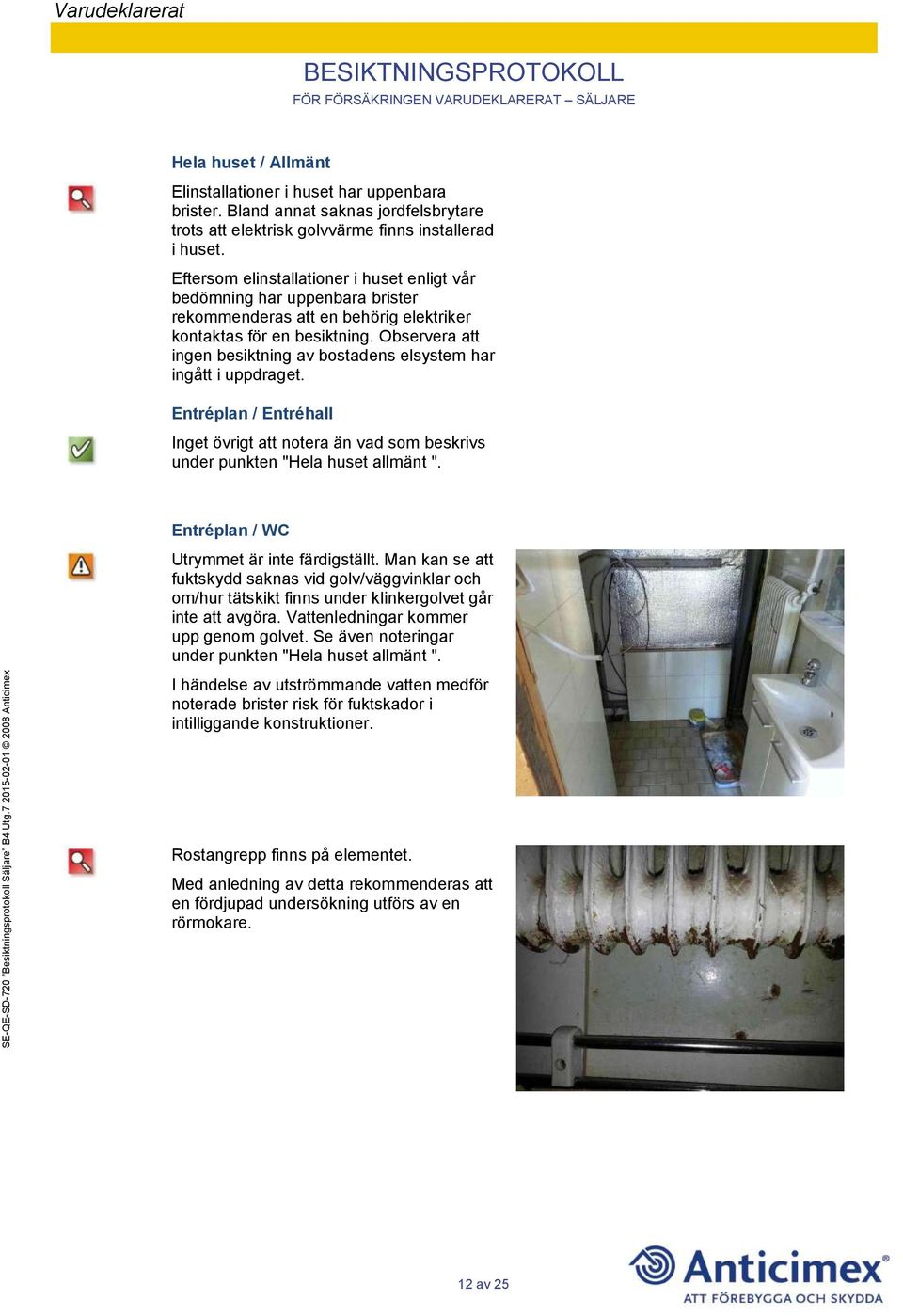 Observera att ingen besiktning av bostadens elsystem har ingått i uppdraget. Entréplan / Entréhall Inget övrigt att notera än vad som beskrivs under punkten "Hela huset allmänt ".