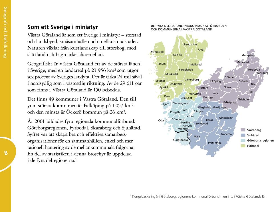 Geografiskt är Västra Götaland ett av de största länen i Sverige, med en landareal på 23 956 km² som utgör sex procent av Sveriges landyta.