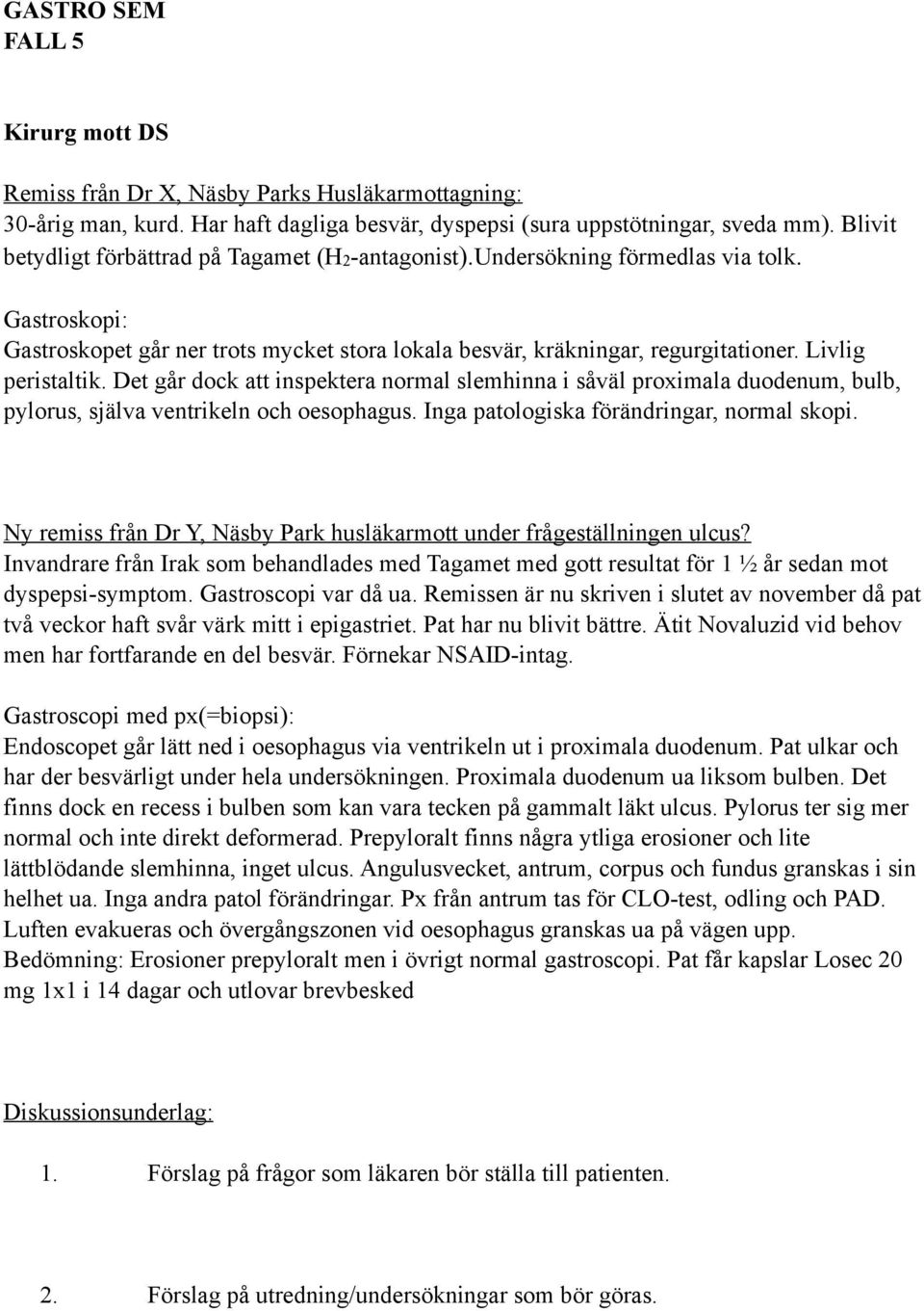 Livlig peristaltik. Det går dock att inspektera normal slemhinna i såväl proximala duodenum, bulb, pylorus, själva ventrikeln och oesophagus. Inga patologiska förändringar, normal skopi.