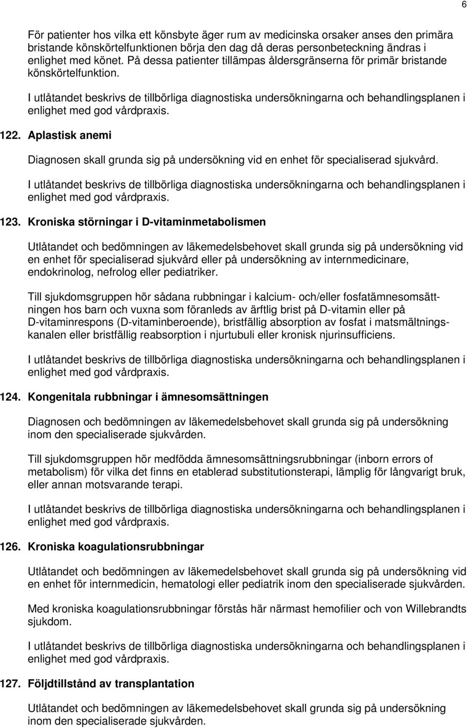 Kroniska störningar i D-vitaminmetabolismen Utlåtandet och bedömningen av läkemedelsbehovet skall grunda sig på undersökning vid en enhet för specialiserad sjukvård eller på undersökning av