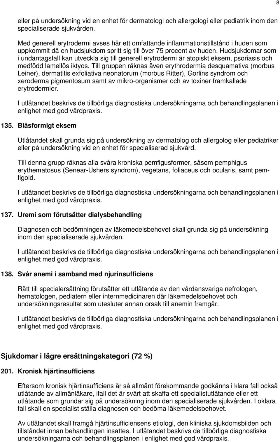 Hudsjukdomar som i undantagsfall kan utveckla sig till generell erytrodermi är atopiskt eksem, psoriasis och medfödd lamellös iktyos.