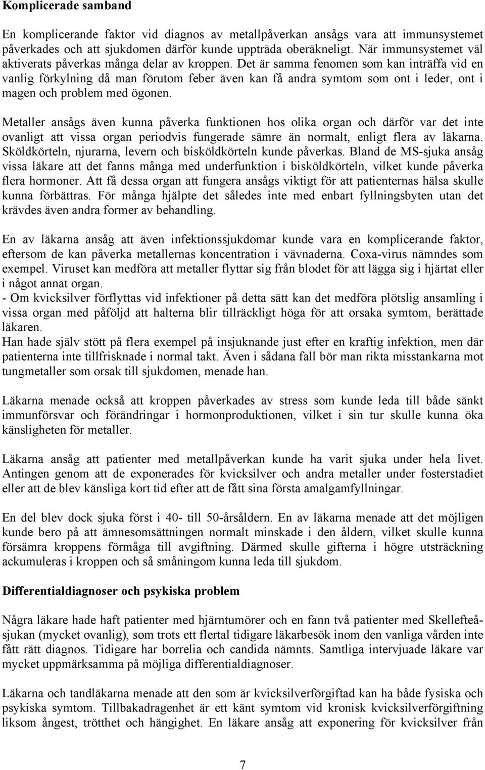 Det är samma fenomen som kan inträffa vid en vanlig förkylning då man förutom feber även kan få andra symtom som ont i leder, ont i magen och problem med ögonen.