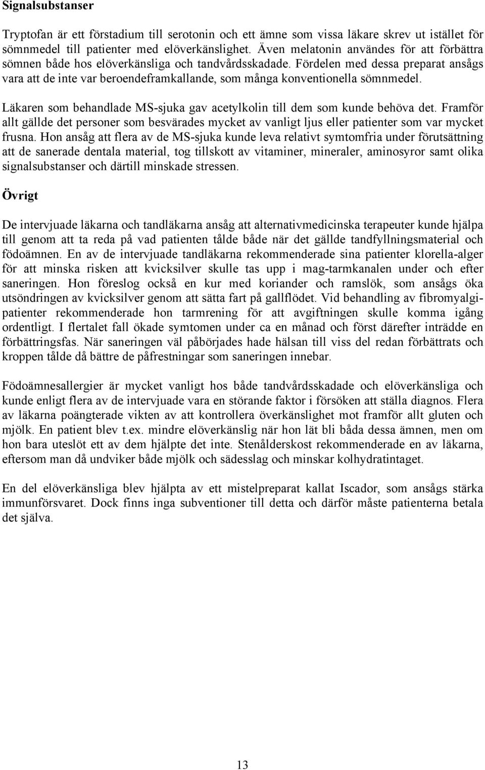 Fördelen med dessa preparat ansågs vara att de inte var beroendeframkallande, som många konventionella sömnmedel. Läkaren som behandlade MS-sjuka gav acetylkolin till dem som kunde behöva det.