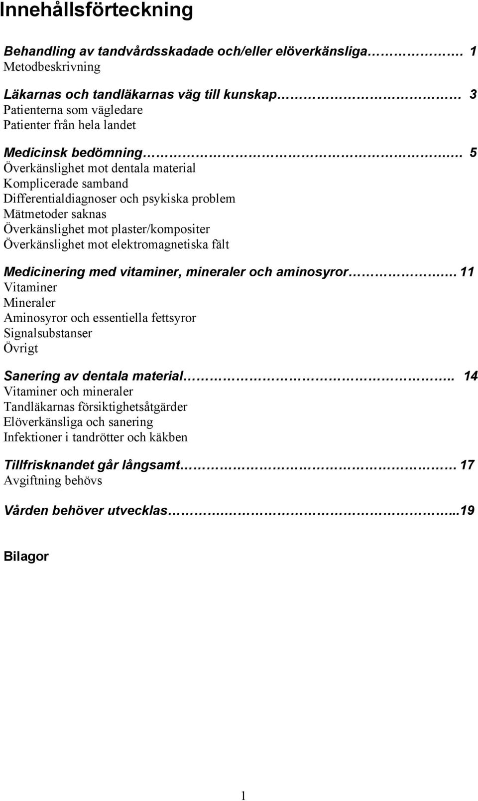 5 Överkänslighet mot dentala material Komplicerade samband Differentialdiagnoser och psykiska problem Mätmetoder saknas Överkänslighet mot plaster/kompositer Överkänslighet mot elektromagnetiska fält