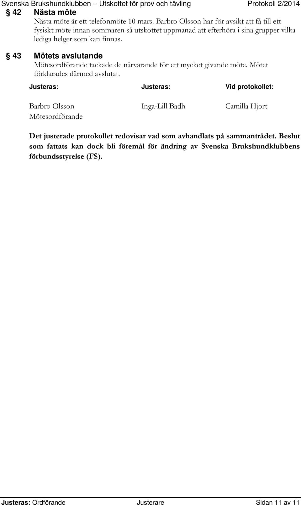 43 Mötets avslutande Mötesordförande tackade de närvarande för ett mycket givande möte. Mötet förklarades därmed avslutat.