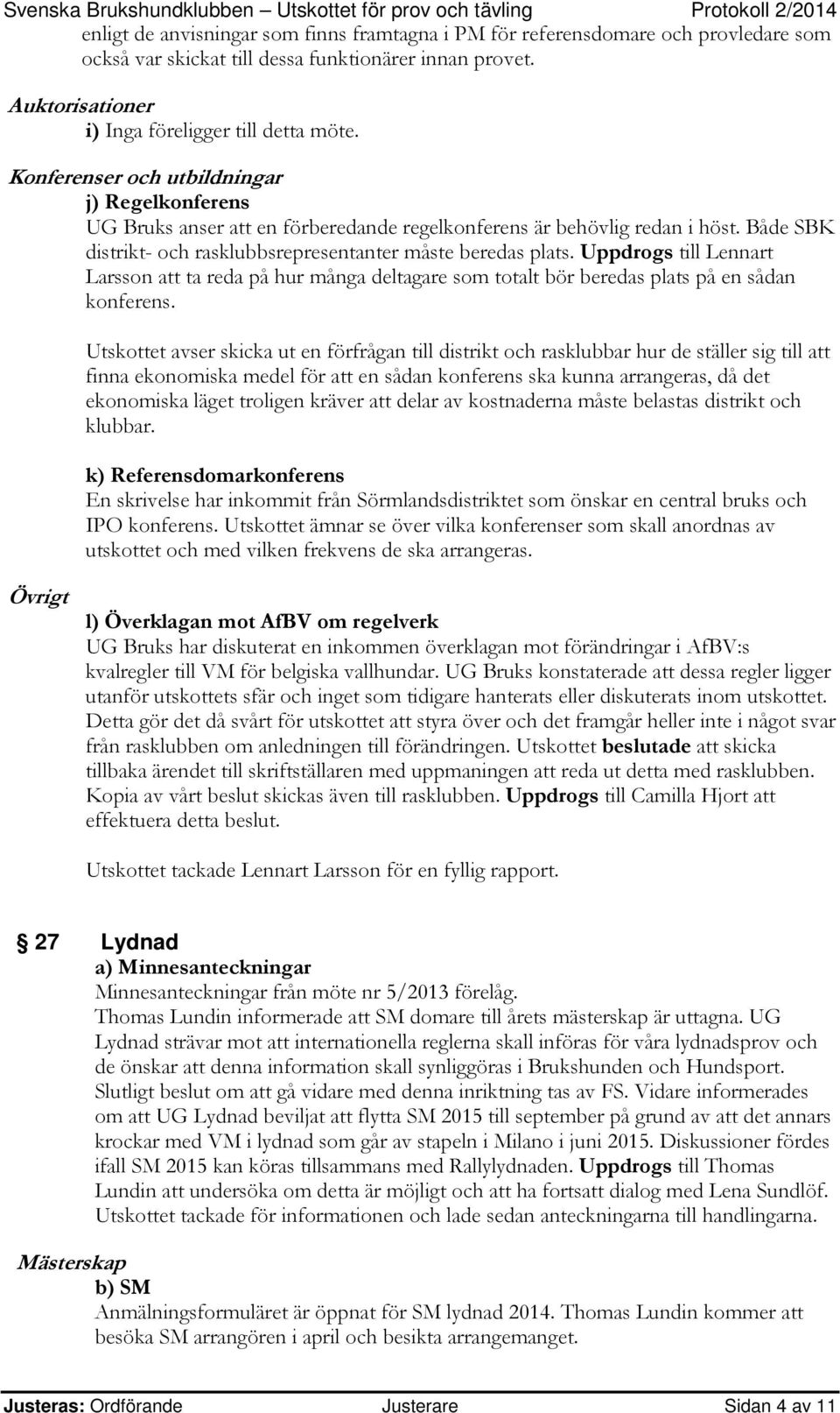 Uppdrogs till Lennart Larsson att ta reda på hur många deltagare som totalt bör beredas plats på en sådan konferens.