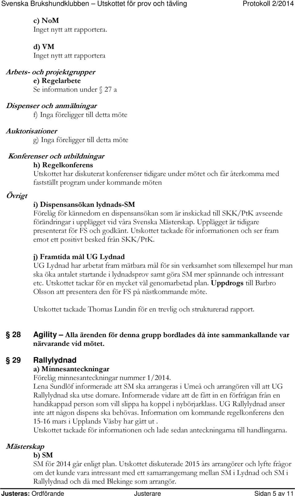 till detta möte Konferenser och utbildningar h) Regelkonferens Utskottet har diskuterat konferenser tidigare under mötet och får återkomma med fastställt program under kommande möten Övrigt i)