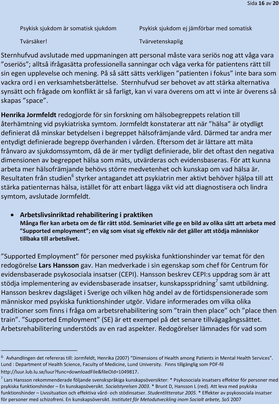 och våga verka för patientens rätt till sin egen upplevelse och mening. På så sätt sätts verkligen patienten i fokus inte bara som vackra ord i en verksamhetsberättelse.