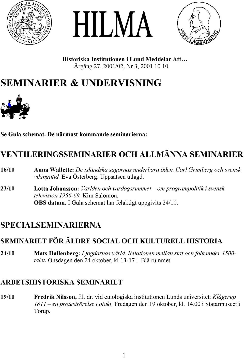 Uppsatsen utlagd. 23/10 Lotta Johansson: Världen och vardagsrummet om programpolitik i svensk television 1956-69. Kim Salomon. OBS datum. I Gula schemat har felaktigt uppgivits 24/10.