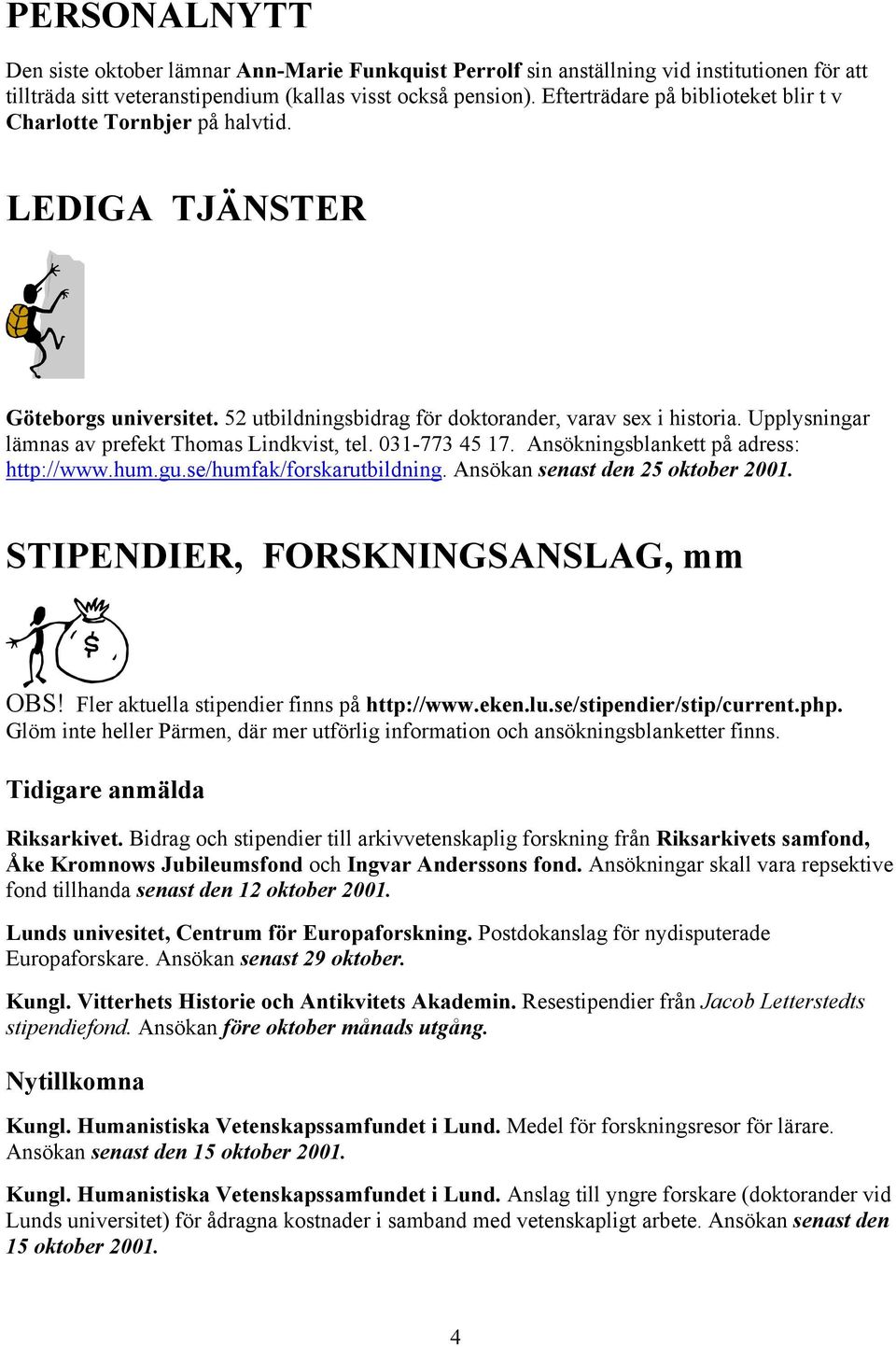 Upplysningar lämnas av prefekt Thomas Lindkvist, tel. 031-773 45 17. Ansökningsblankett på adress: http://www.hum.gu.se/humfak/forskarutbildning. Ansökan senast den 25 oktober 2001.