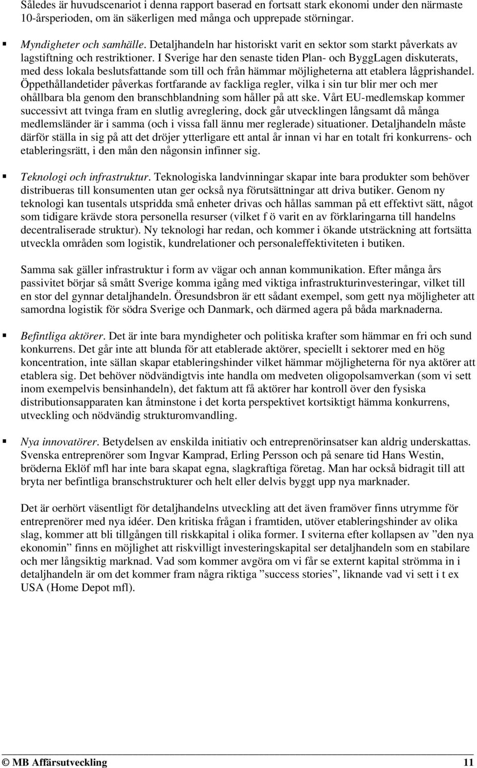 I Sverige har den senaste tiden Plan- och ByggLagen diskuterats, med dess lokala beslutsfattande som till och från hämmar möjligheterna att etablera lågprishandel.