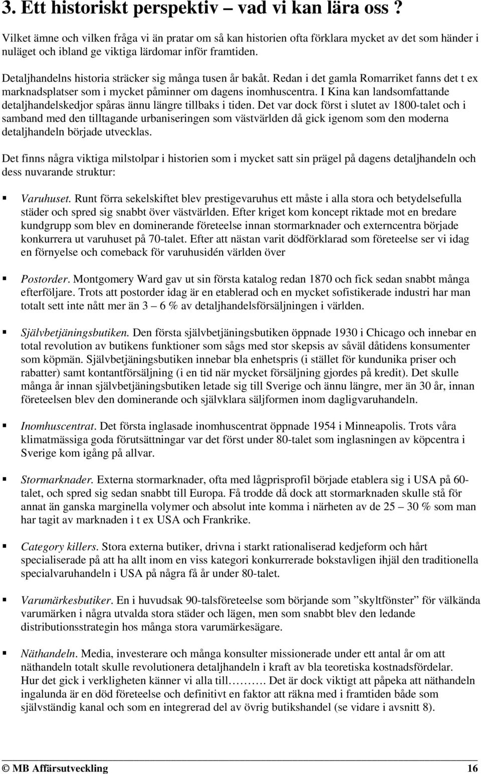 Detaljhandelns historia sträcker sig många tusen år bakåt. Redan i det gamla Romarriket fanns det t ex marknadsplatser som i mycket påminner om dagens inomhuscentra.