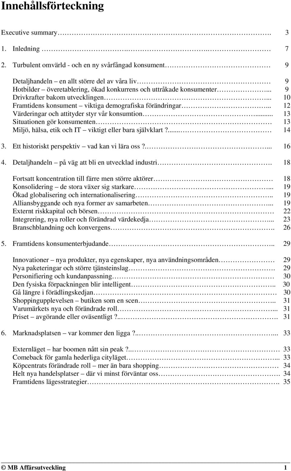 .. 9 Drivkrafter bakom utvecklingen... 10 Framtidens konsument viktiga demografiska förändringar... 12 Värderingar och attityder styr vår konsumtion.