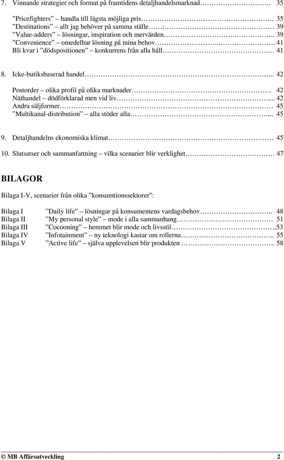 . 41 Bli kvar i dödspositionen konkurrens från alla håll. 41 8. Icke-butiksbaserad handel.. 42 Postorder olika profil på olika marknader. 42 Näthandel dödförklarad men vid liv.