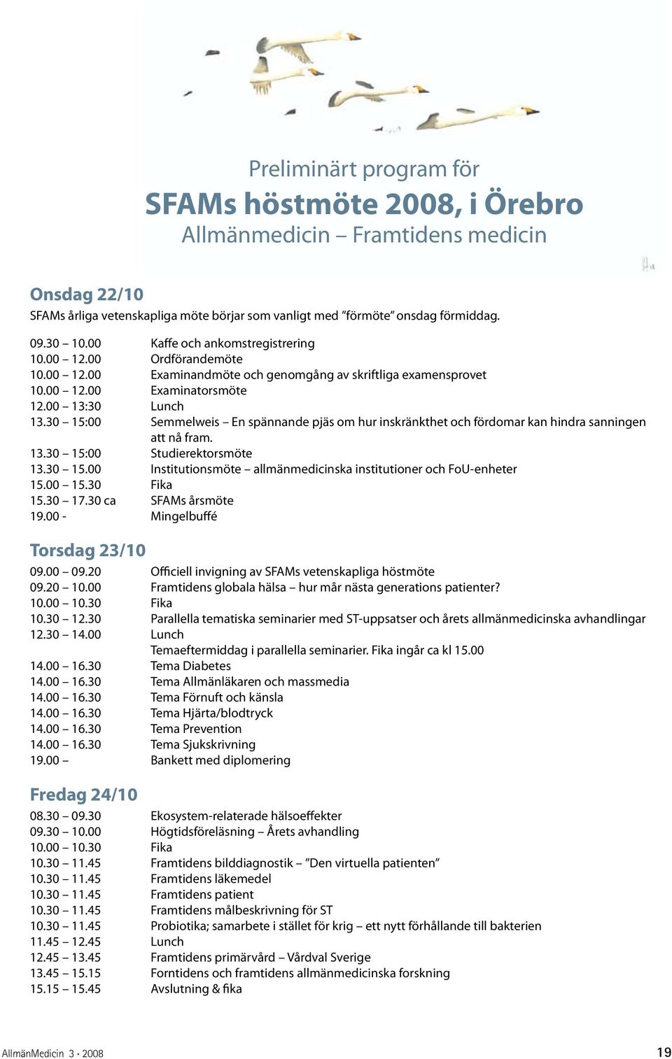 30 15:00 Semmelweis En spännande pjäs om hur inskränkthet och fördomar kan hindra sanningen att nå fram. 13.30 15:00 Studierektorsmöte 13.30 15.00 Institutionsmöte allmänmedicinska institutioner och FoU-enheter 15.