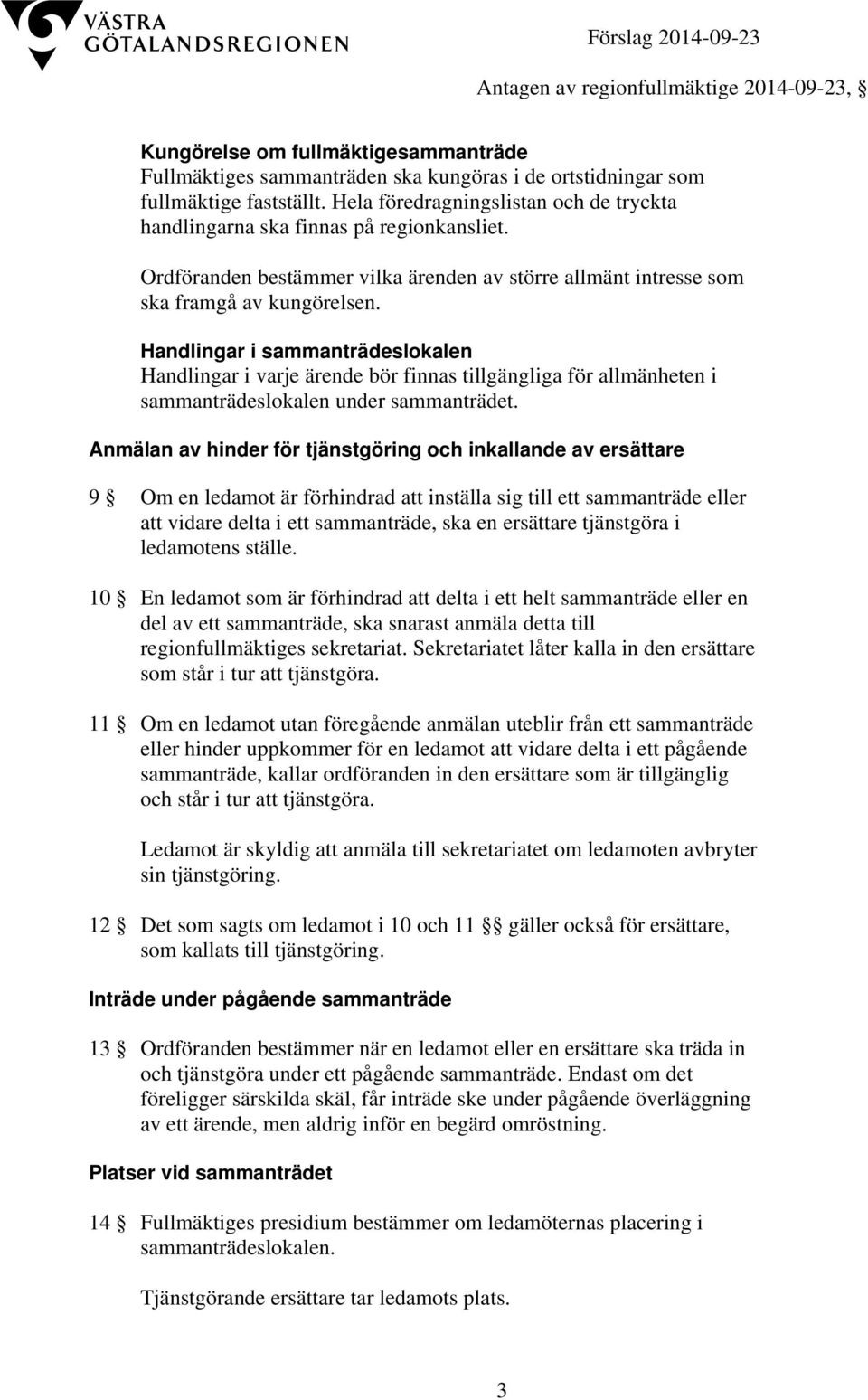 Handlingar i sammanträdeslokalen Handlingar i varje ärende bör finnas tillgängliga för allmänheten i sammanträdeslokalen under sammanträdet.