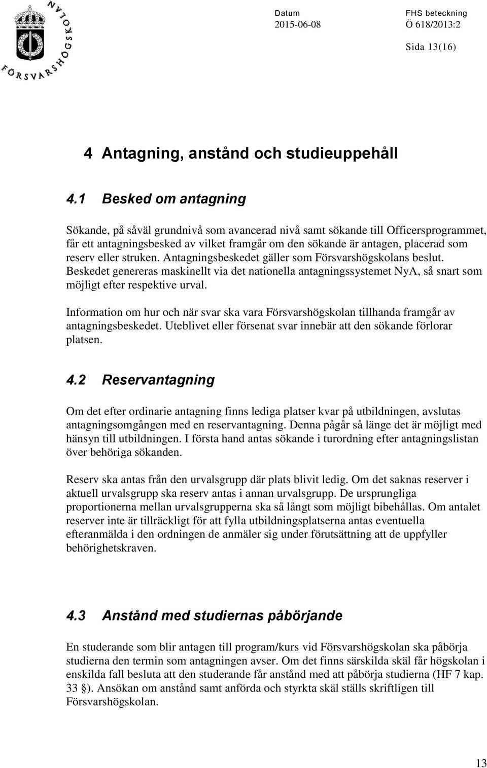 eller struken. Antagningsbeskedet gäller som Försvarshögskolans beslut. Beskedet genereras maskinellt via det nationella antagningssystemet NyA, så snart som möjligt efter respektive urval.