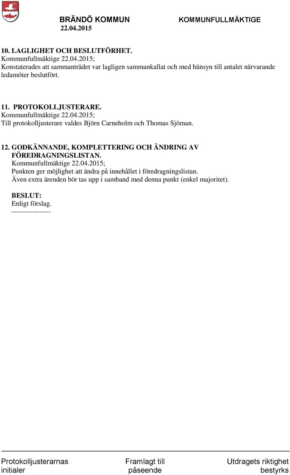 beslutfört. 11. PROTOKOLLJUSTERARE. Kommunfullmäktige ; Till protokolljusterare valdes Björn Carneholm och Thomas Sjöman. 12.