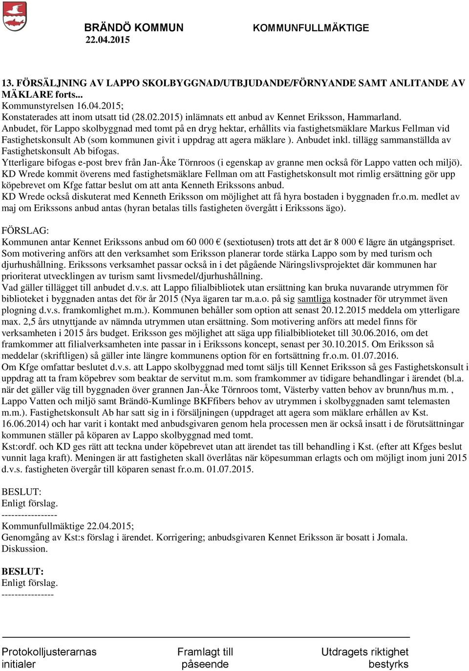 Anbudet, för Lappo skolbyggnad med tomt på en dryg hektar, erhållits via fastighetsmäklare Markus Fellman vid Fastighetskonsult Ab (som kommunen givit i uppdrag att agera mäklare ). Anbudet inkl.