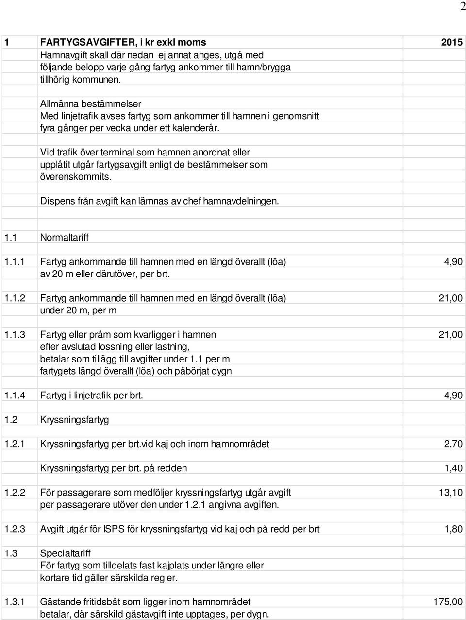 Vid trafik över terminal som hamnen anordnat eller upplåtit utgår fartygsavgift enligt de bestämmelser som överenskommits. Dispens från avgift kan lämnas av chef hamnavdelningen. 1.