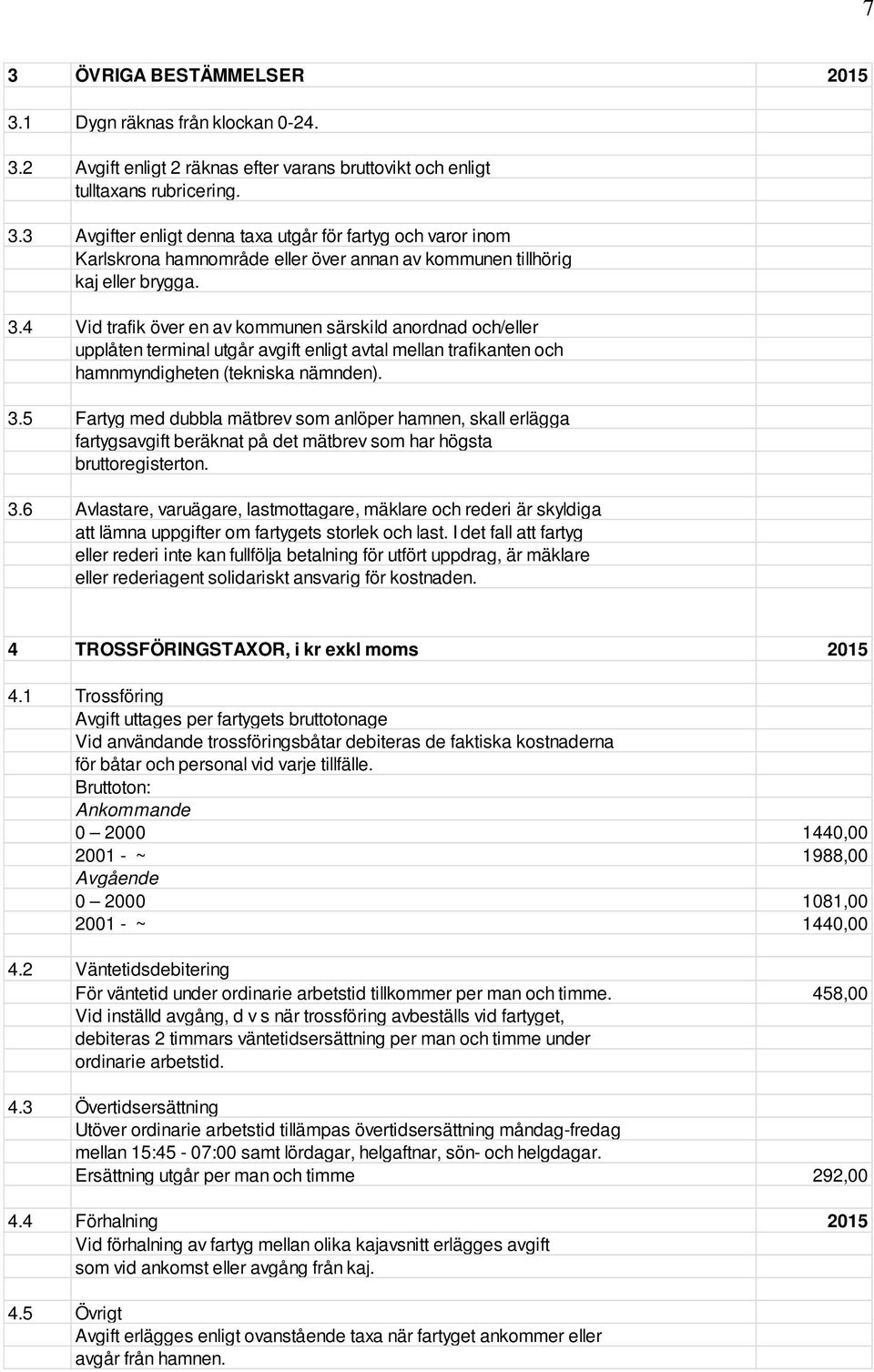 5 Fartyg med dubbla mätbrev som anlöper hamnen, skall erlägga fartygsavgift beräknat på det mätbrev som har högsta bruttoregisterton. 3.