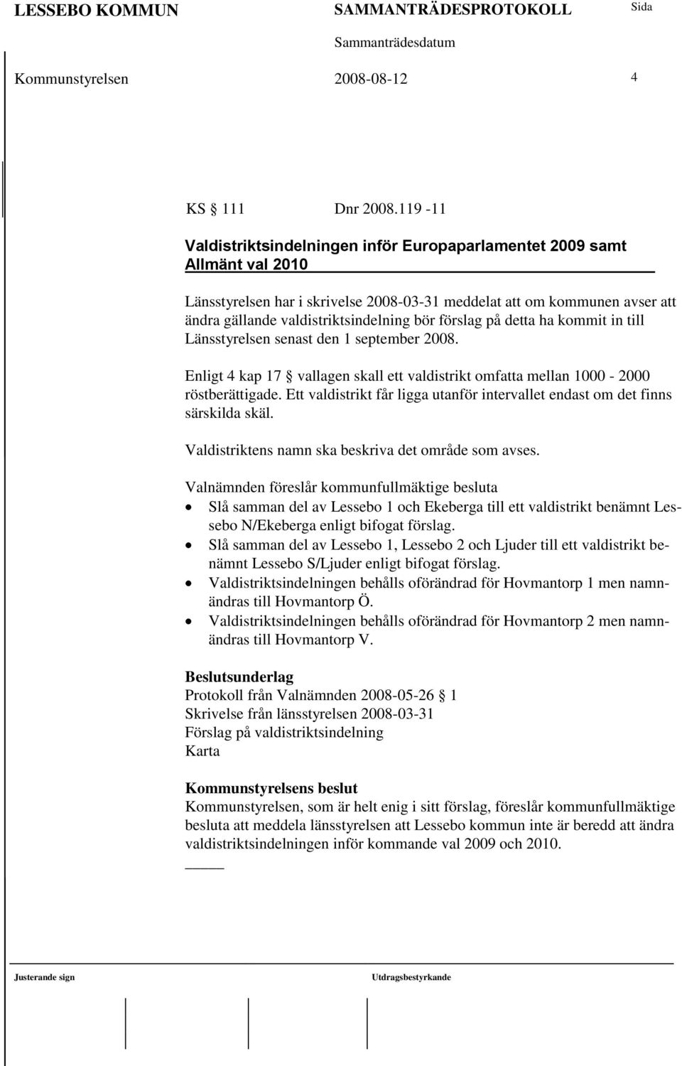 förslag på detta ha kommit in till Länsstyrelsen senast den 1 september 2008. Enligt 4 kap 17 vallagen skall ett valdistrikt omfatta mellan 1000-2000 röstberättigade.