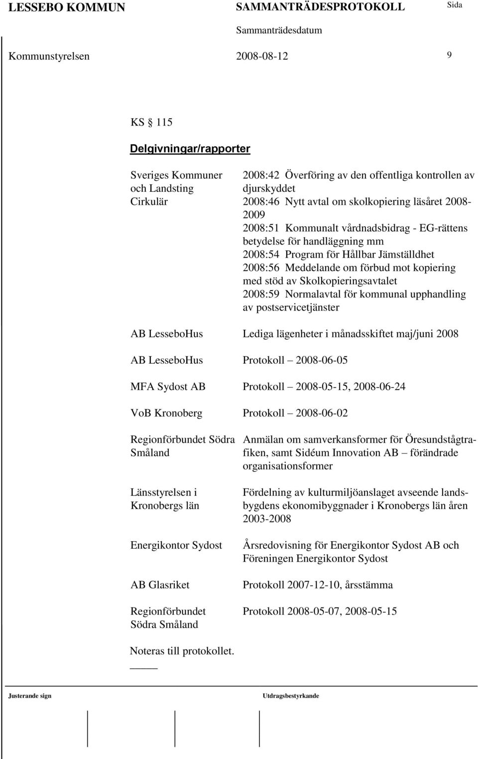 Skolkopieringsavtalet 2008:59 Normalavtal för kommunal upphandling av postservicetjänster AB LesseboHus Lediga lägenheter i månadsskiftet maj/juni 2008 AB LesseboHus Protokoll 2008-06-05 MFA Sydost