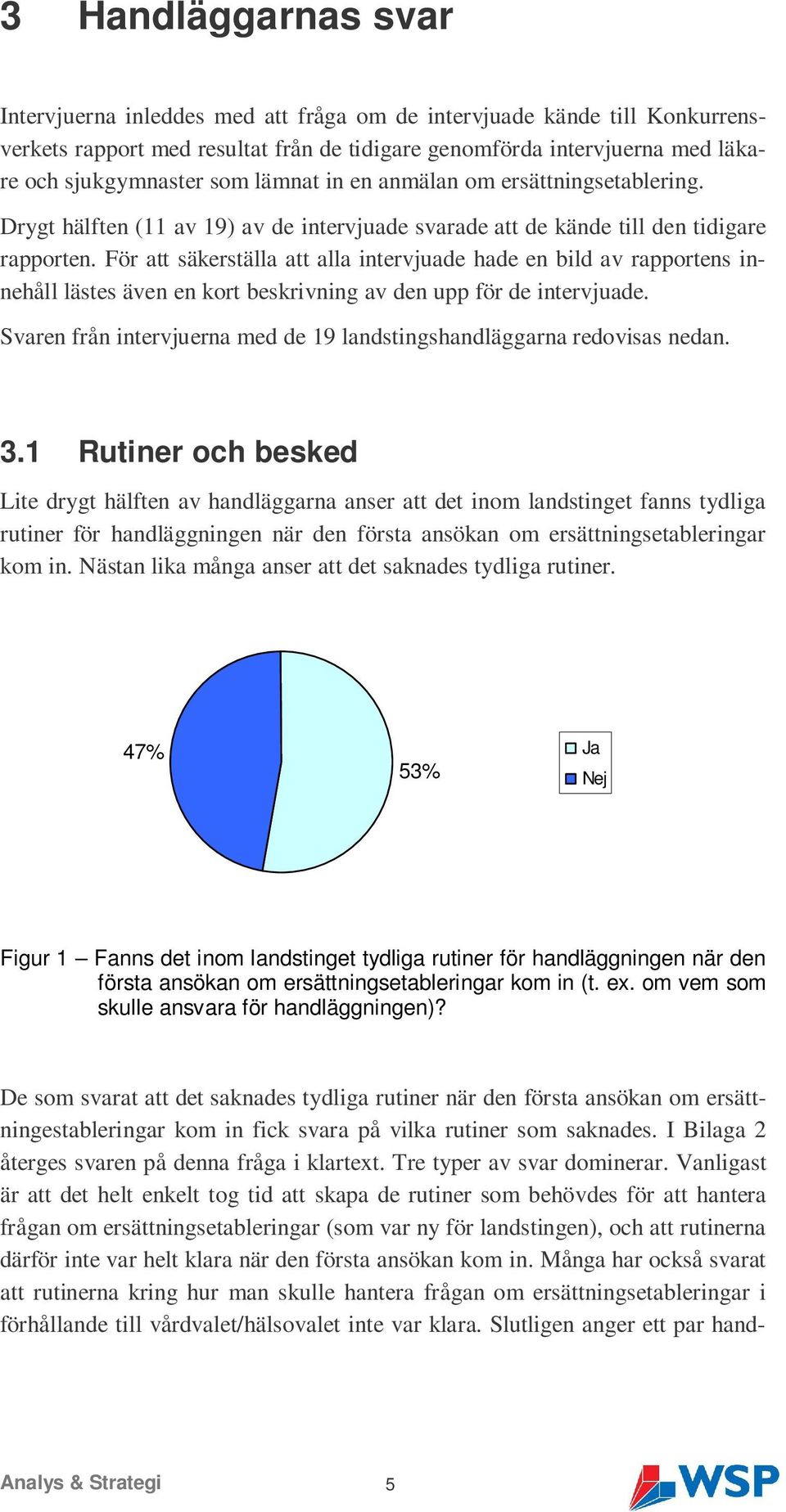 För att säkerställa att alla intervjuade hade en bild av rapportens innehåll lästes även en kort beskrivning av den upp för de intervjuade.