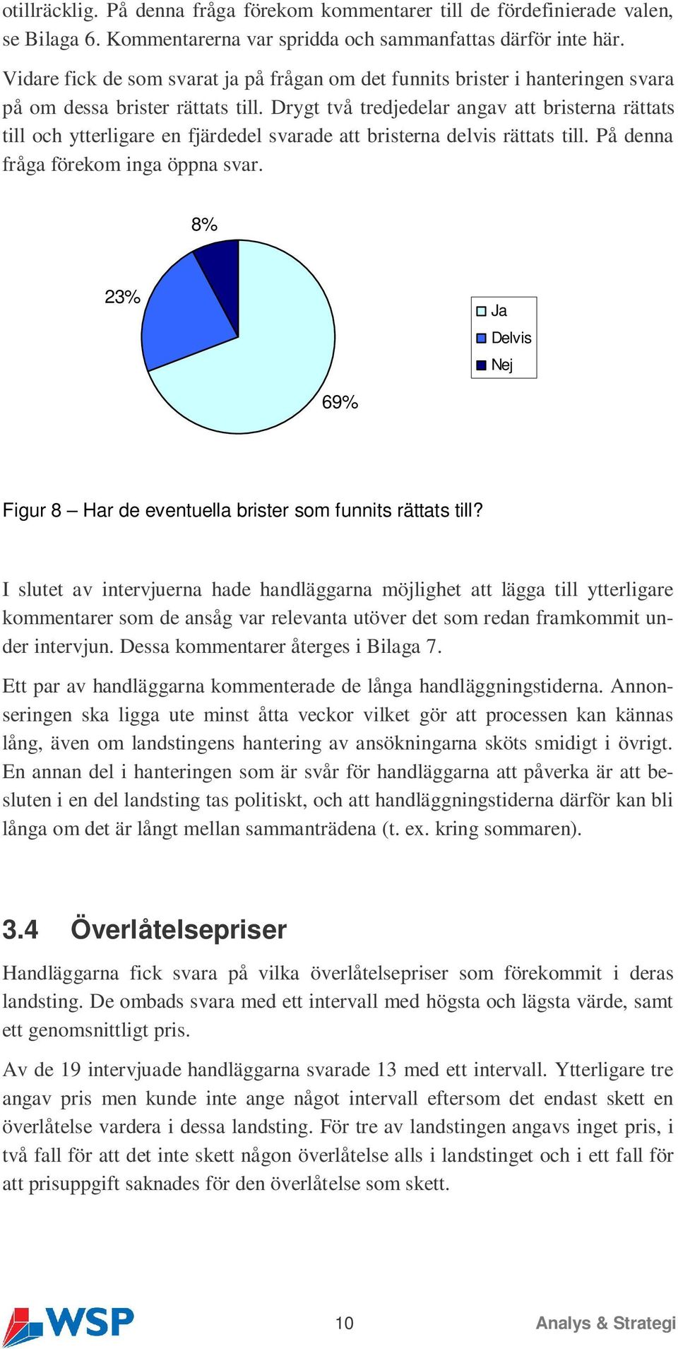 Drygt två tredjedelar angav att bristerna rättats till och ytterligare en fjärdedel svarade att bristerna delvis rättats till. På denna fråga förekom inga öppna svar.