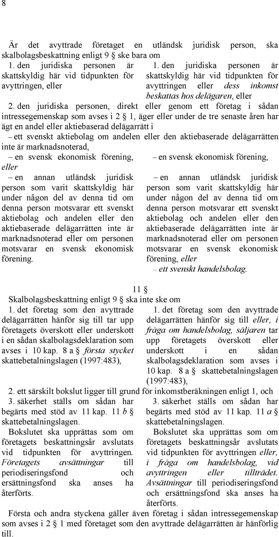 den juridiska personen, direkt eller genom ett företag i sådan intressegemenskap som avses i 2 1, äger eller under de tre senaste åren har ägt en andel eller aktiebaserad delägarrätt i ett svenskt