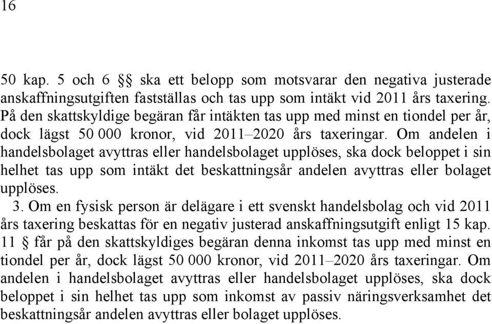 Om andelen i handelsbolaget avyttras eller handelsbolaget upplöses, ska dock beloppet i sin helhet tas upp som intäkt det beskattningsår andelen avyttras eller bolaget upplöses. 3.