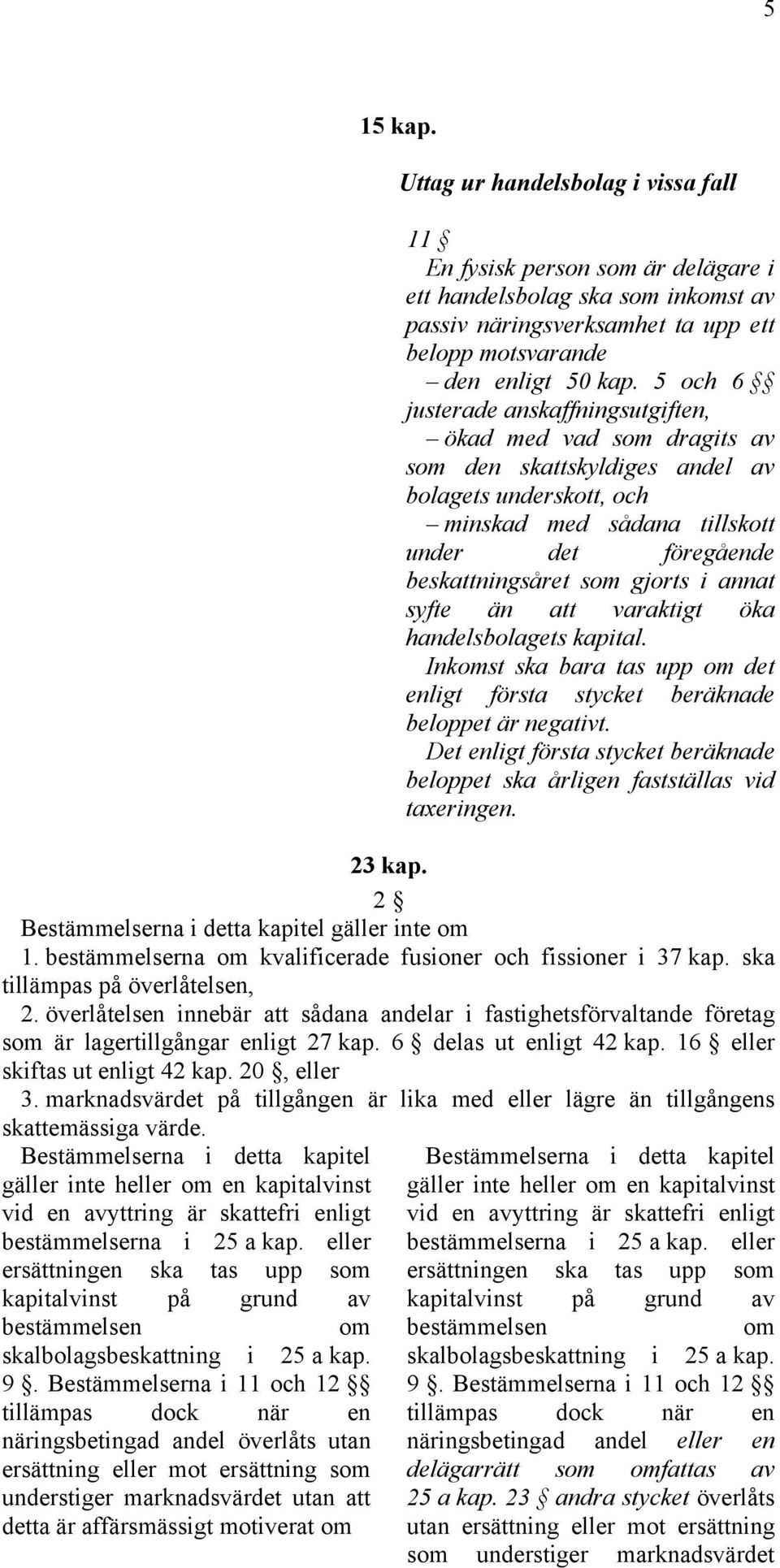 gjorts i annat syfte än att varaktigt öka handelsbolagets kapital. Inkomst ska bara tas upp om det enligt första stycket beräknade beloppet är negativt.