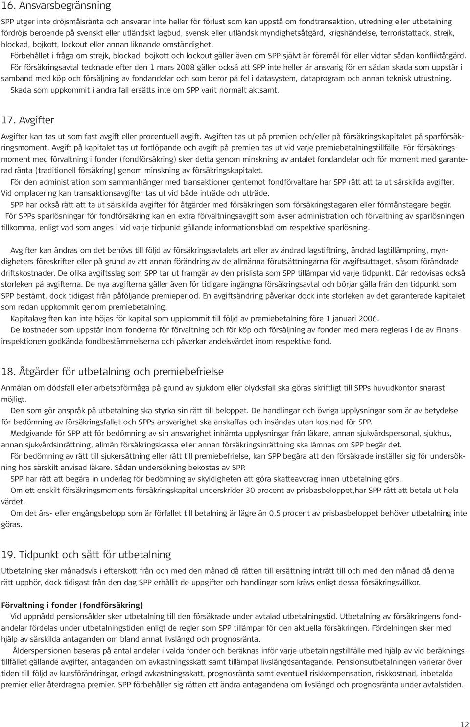 Förbehållet i fråga om strejk, blockad, bojkott och lockout gäller även om SPP självt är föremål för eller vidtar sådan konfliktåtgärd.