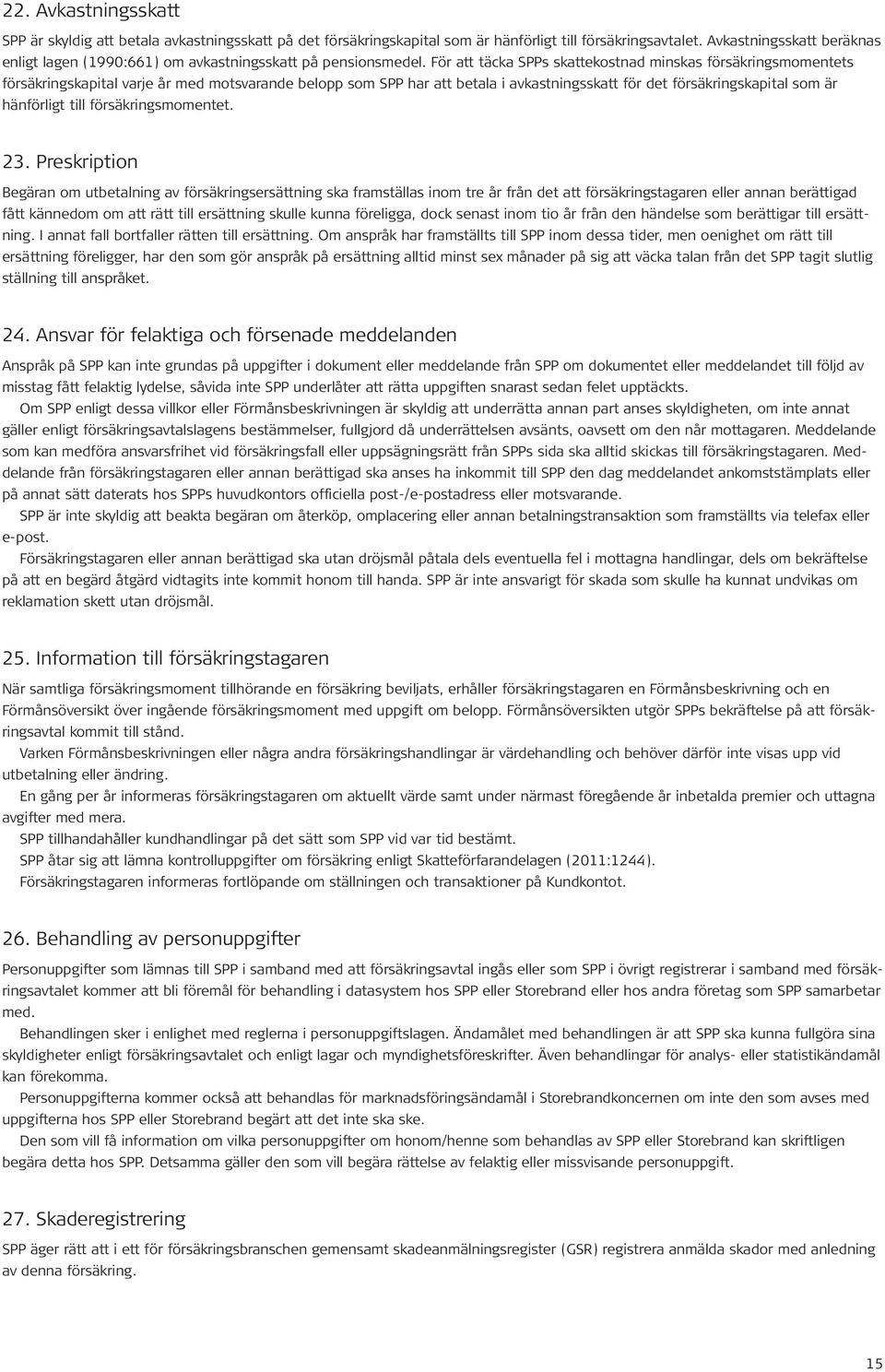 För att täcka SPPs skattekostnad minskas försäkringsmomentets försäkringskapital varje år med motsvarande belopp som SPP har att betala i avkastningsskatt för det försäkringskapital som är hänförligt