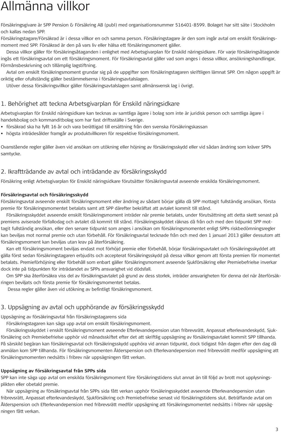 Försäkrad är den på vars liv eller hälsa ett försäkringsmoment gäller. Dessa villkor gäller för försäkringsåtaganden i enlighet med Arbetsgivarplan för Enskild näringsidkare.