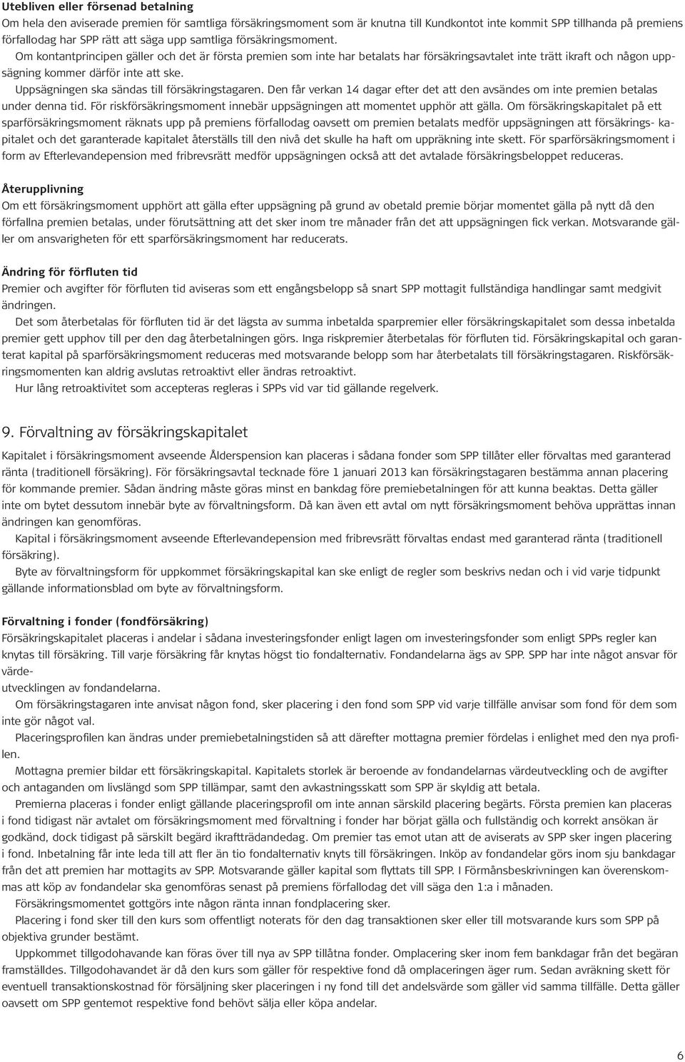 Uppsägningen ska sändas till försäkringstagaren. Den får verkan 14 dagar efter det att den avsändes om inte premien betalas under denna tid.