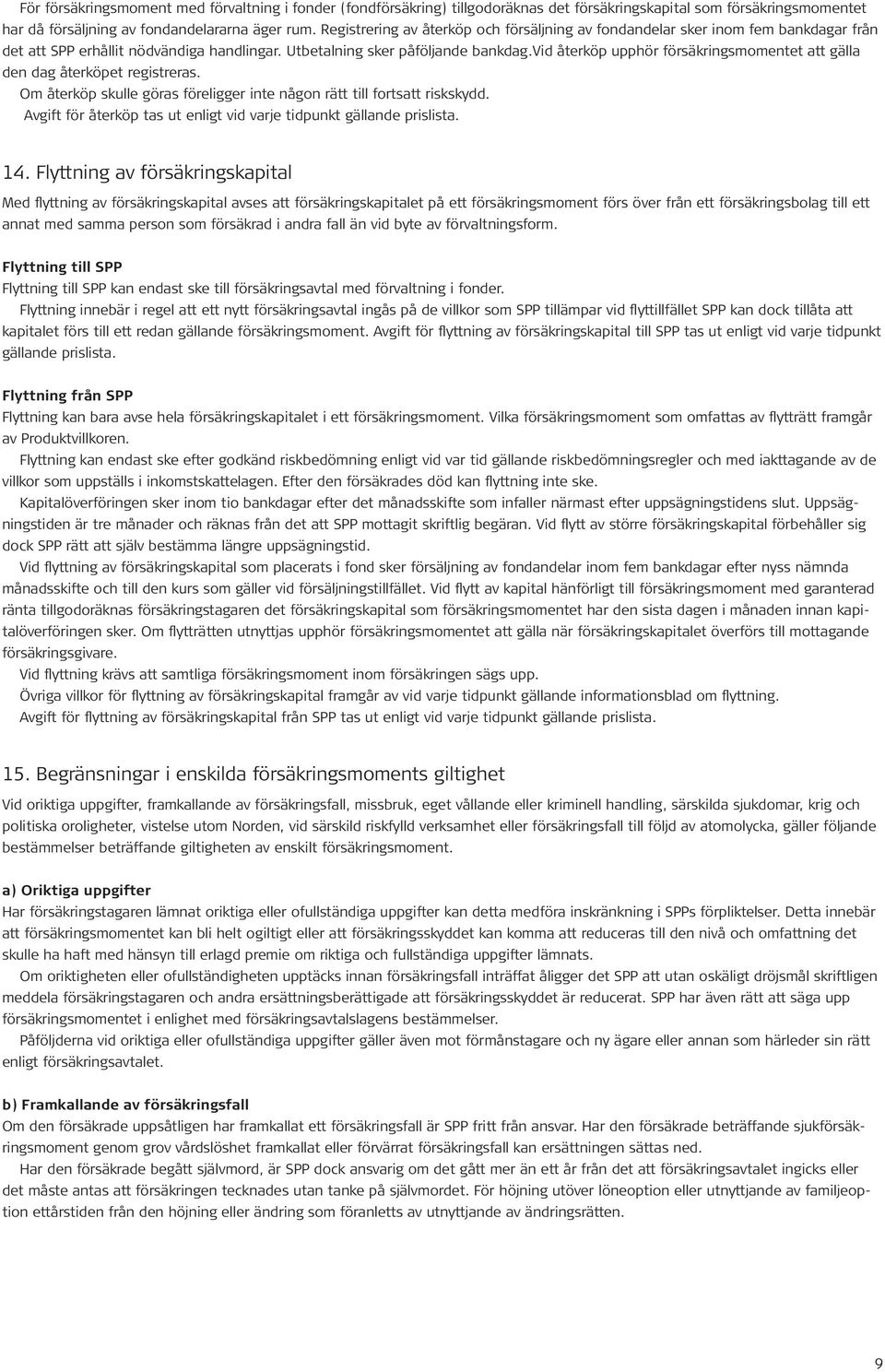 vid återköp upphör försäkringsmomentet att gälla den dag återköpet registreras. Om återköp skulle göras föreligger inte någon rätt till fortsatt riskskydd.