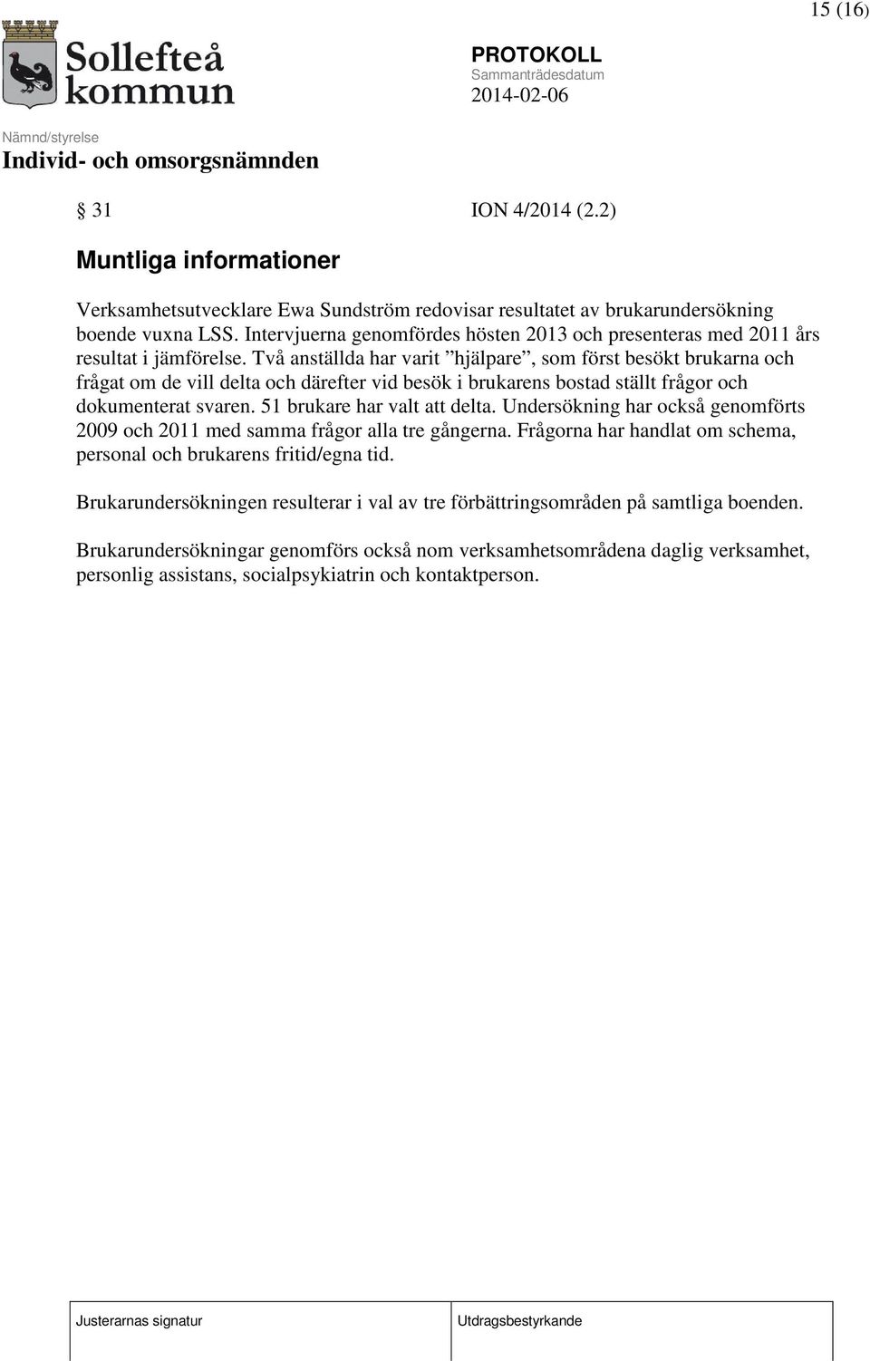 Två anställda har varit hjälpare, som först besökt brukarna och frågat om de vill delta och därefter vid besök i brukarens bostad ställt frågor och dokumenterat svaren. 51 brukare har valt att delta.