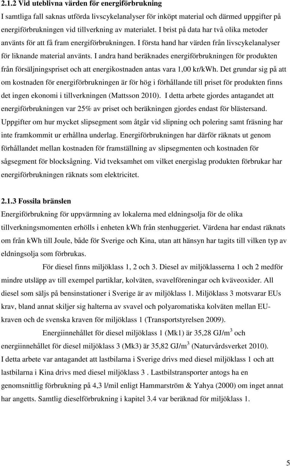 I andra hand beräknades energiförbrukningen för produkten från försäljningspriset och att energikostnaden antas vara 1,00 kr/kwh.