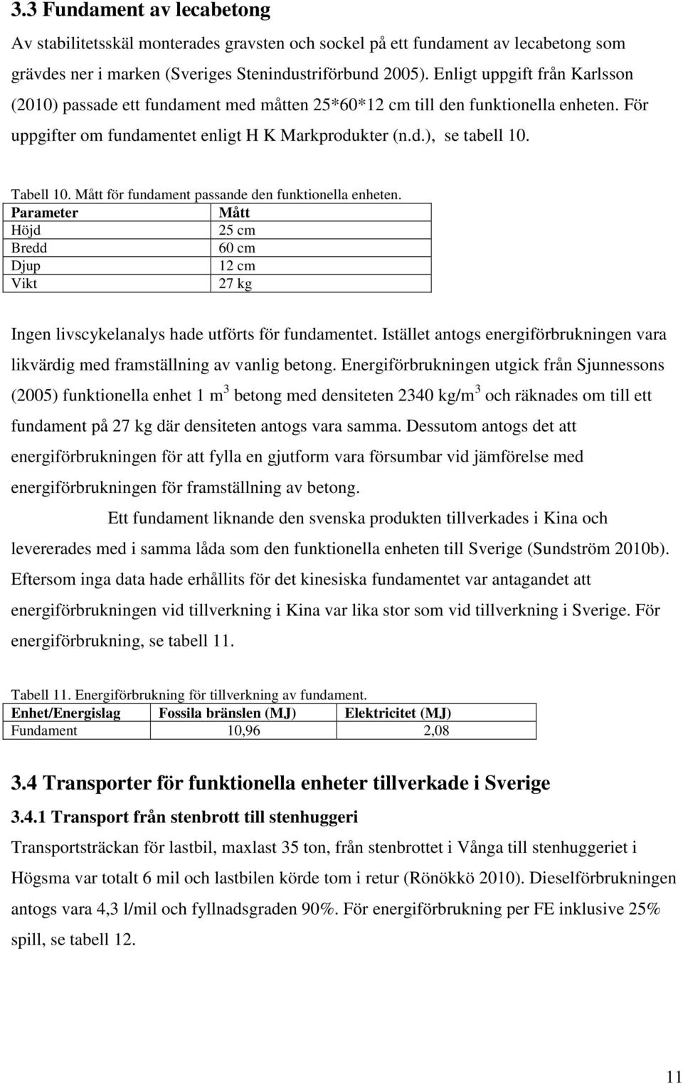 Mått för fundament passande den funktionella enheten. Parameter Mått Höjd 25 cm Bredd 60 cm Djup 12 cm Vikt 27 kg Ingen livscykelanalys hade utförts för fundamentet.