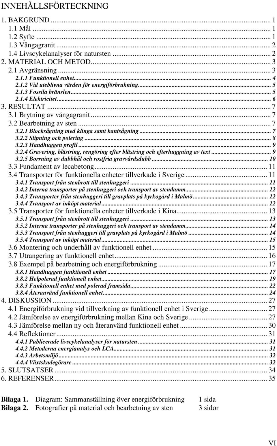 .. 7 3.2.2 Slipning och polering... 8 3.2.3 Handhuggen profil... 9 3.2.4 Gravering, blästring, rengöring efter blästring och efterhuggning av text... 9 3.2.5 Borrning av dubbhål och rostfria gravvårdsdubb.