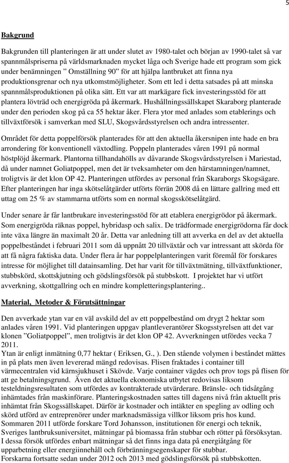 Ett var att markägare fick investeringsstöd för att plantera lövträd och energigröda på åkermark. Hushållningssällskapet Skaraborg planterade under den perioden skog på ca 55 hektar åker.