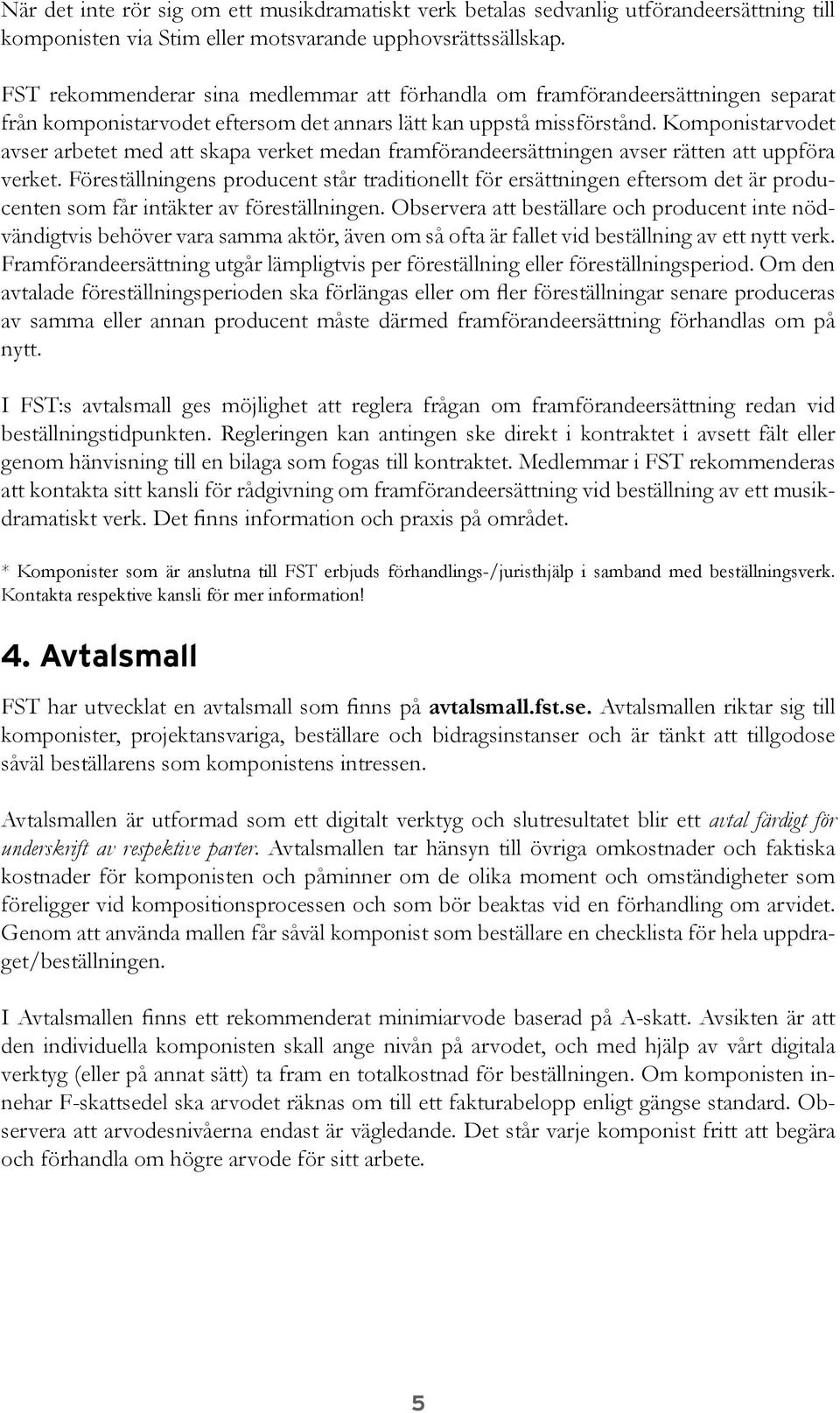 Komponistarvodet avser arbetet med att skapa verket medan framförandeersättningen avser rätten att uppföra verket.